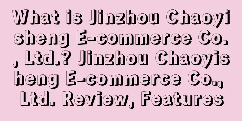 What is Jinzhou Chaoyisheng E-commerce Co., Ltd.? Jinzhou Chaoyisheng E-commerce Co., Ltd. Review, Features