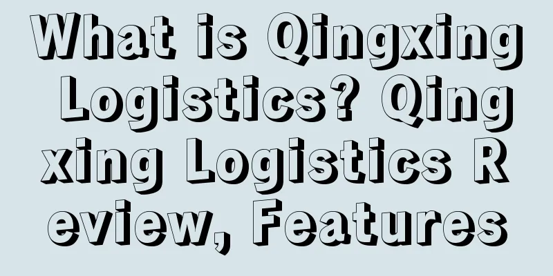 What is Qingxing Logistics? Qingxing Logistics Review, Features