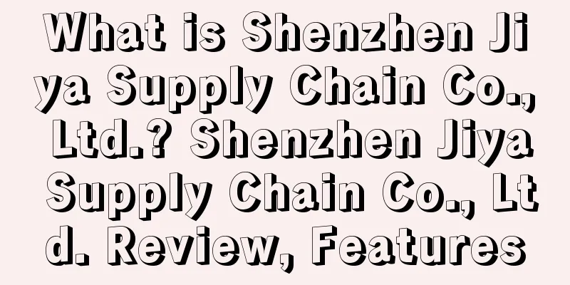 What is Shenzhen Jiya Supply Chain Co., Ltd.? Shenzhen Jiya Supply Chain Co., Ltd. Review, Features