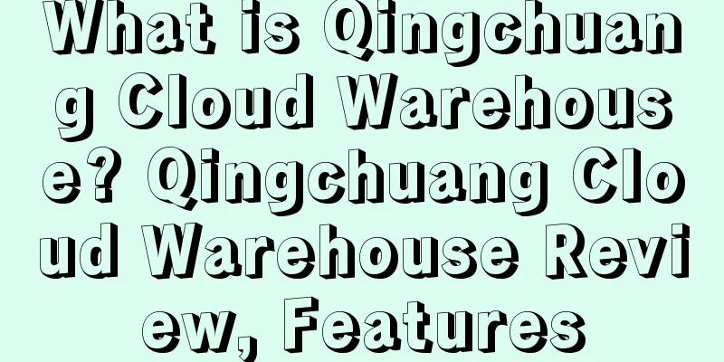 What is Qingchuang Cloud Warehouse? Qingchuang Cloud Warehouse Review, Features