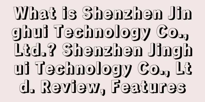 What is Shenzhen Jinghui Technology Co., Ltd.? Shenzhen Jinghui Technology Co., Ltd. Review, Features