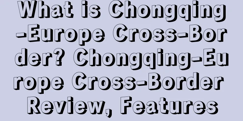 What is Chongqing-Europe Cross-Border? Chongqing-Europe Cross-Border Review, Features