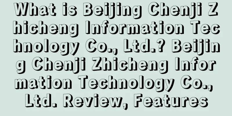 What is Beijing Chenji Zhicheng Information Technology Co., Ltd.? Beijing Chenji Zhicheng Information Technology Co., Ltd. Review, Features