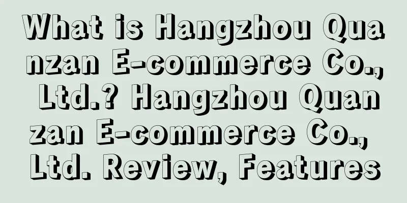 What is Hangzhou Quanzan E-commerce Co., Ltd.? Hangzhou Quanzan E-commerce Co., Ltd. Review, Features