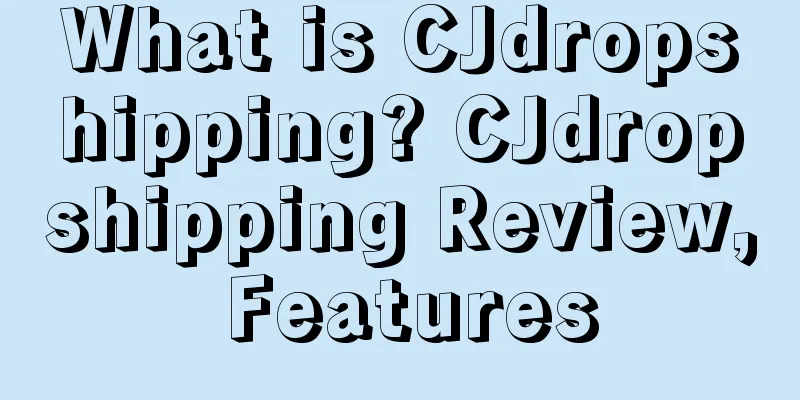 What is CJdropshipping? CJdropshipping Review, Features