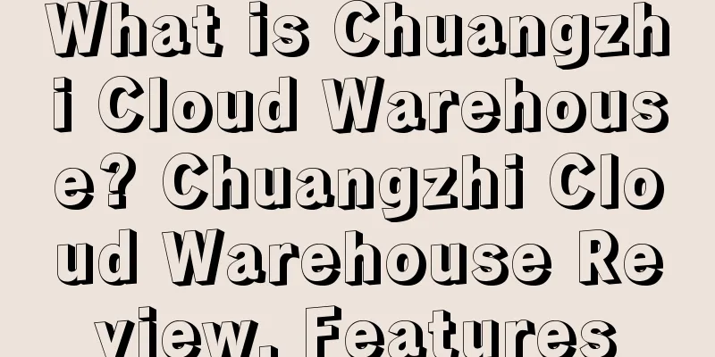 What is Chuangzhi Cloud Warehouse? Chuangzhi Cloud Warehouse Review, Features
