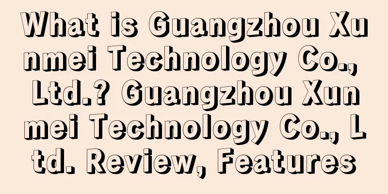 What is Guangzhou Xunmei Technology Co., Ltd.? Guangzhou Xunmei Technology Co., Ltd. Review, Features