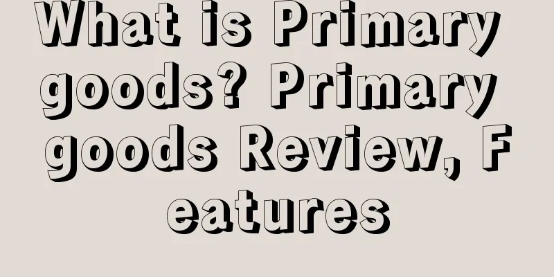 What is Primary goods? Primary goods Review, Features