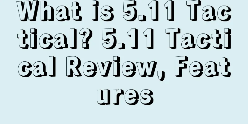 What is 5.11 Tactical? 5.11 Tactical Review, Features