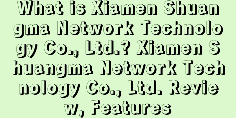 What is Xiamen Shuangma Network Technology Co., Ltd.? Xiamen Shuangma Network Technology Co., Ltd. Review, Features