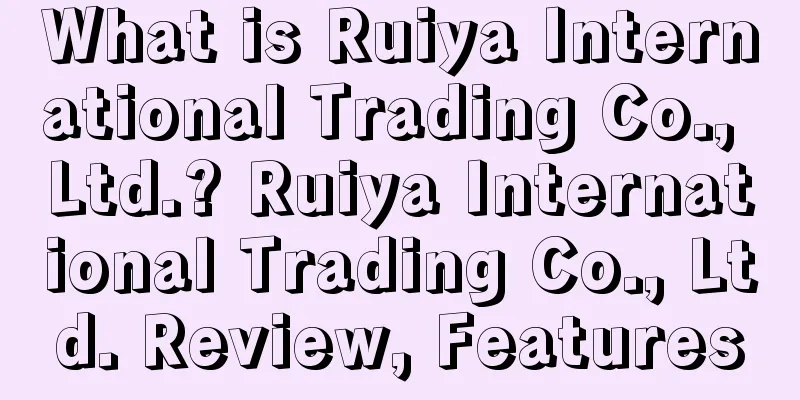 What is Ruiya International Trading Co., Ltd.? Ruiya International Trading Co., Ltd. Review, Features
