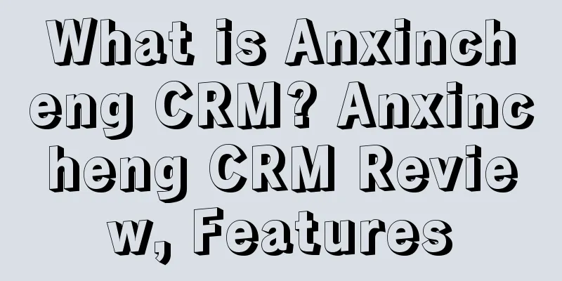 What is Anxincheng CRM? Anxincheng CRM Review, Features