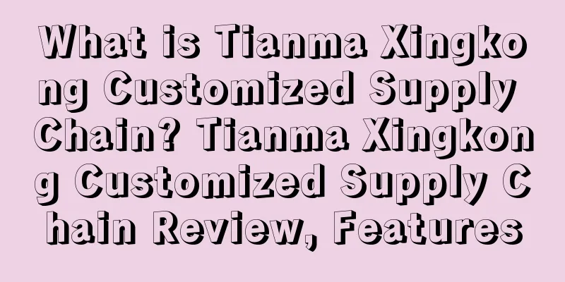 What is Tianma Xingkong Customized Supply Chain? Tianma Xingkong Customized Supply Chain Review, Features