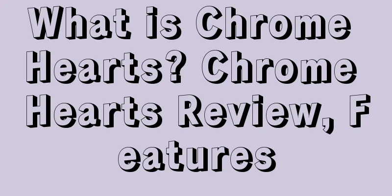 What is Chrome Hearts? Chrome Hearts Review, Features