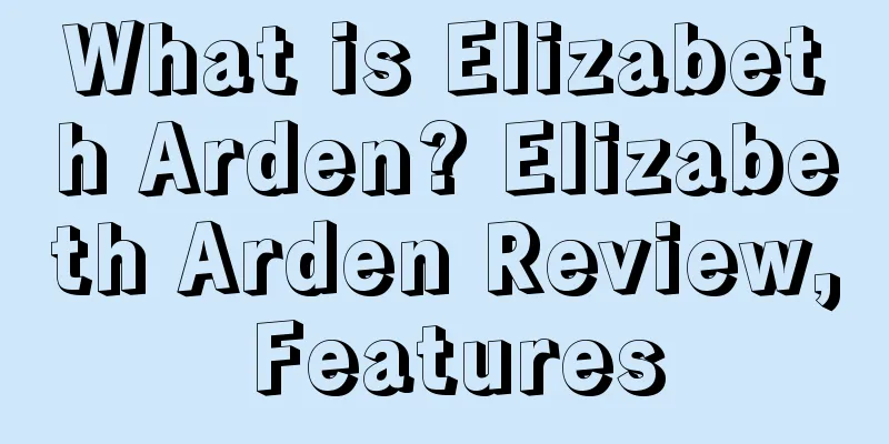 What is Elizabeth Arden? Elizabeth Arden Review, Features