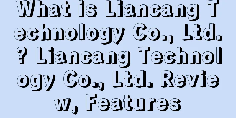 What is Liancang Technology Co., Ltd.? Liancang Technology Co., Ltd. Review, Features
