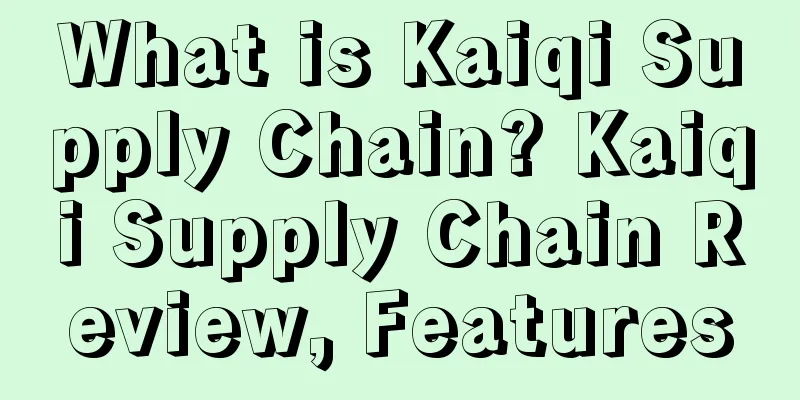 What is Kaiqi Supply Chain? Kaiqi Supply Chain Review, Features
