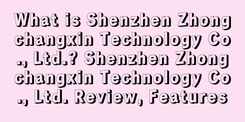 What is Shenzhen Zhongchangxin Technology Co., Ltd.? Shenzhen Zhongchangxin Technology Co., Ltd. Review, Features