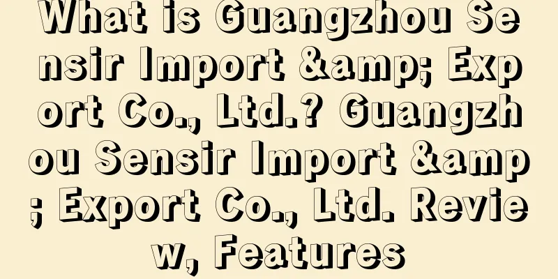 What is Guangzhou Sensir Import & Export Co., Ltd.? Guangzhou Sensir Import & Export Co., Ltd. Review, Features