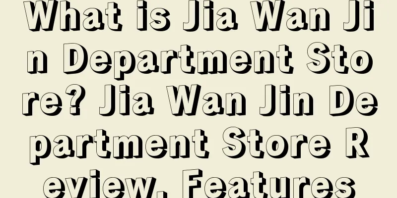 What is Jia Wan Jin Department Store? Jia Wan Jin Department Store Review, Features
