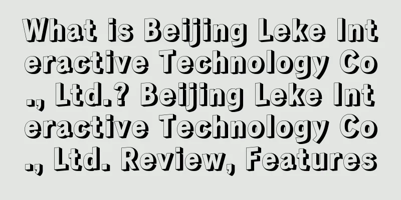 What is Beijing Leke Interactive Technology Co., Ltd.? Beijing Leke Interactive Technology Co., Ltd. Review, Features