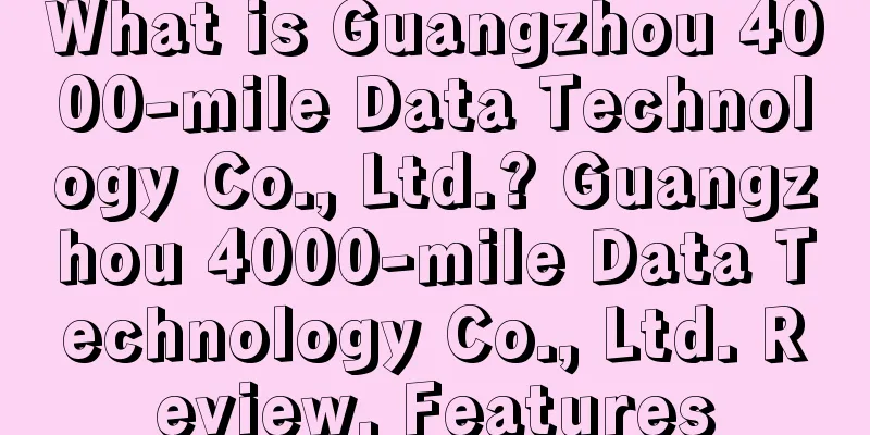 What is Guangzhou 4000-mile Data Technology Co., Ltd.? Guangzhou 4000-mile Data Technology Co., Ltd. Review, Features