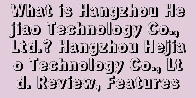 What is Hangzhou Hejiao Technology Co., Ltd.? Hangzhou Hejiao Technology Co., Ltd. Review, Features