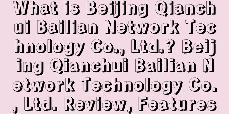 What is Beijing Qianchui Bailian Network Technology Co., Ltd.? Beijing Qianchui Bailian Network Technology Co., Ltd. Review, Features