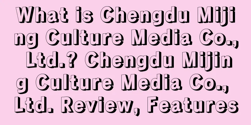 What is Chengdu Mijing Culture Media Co., Ltd.? Chengdu Mijing Culture Media Co., Ltd. Review, Features