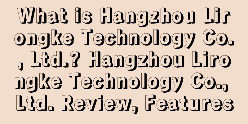 What is Hangzhou Lirongke Technology Co., Ltd.? Hangzhou Lirongke Technology Co., Ltd. Review, Features