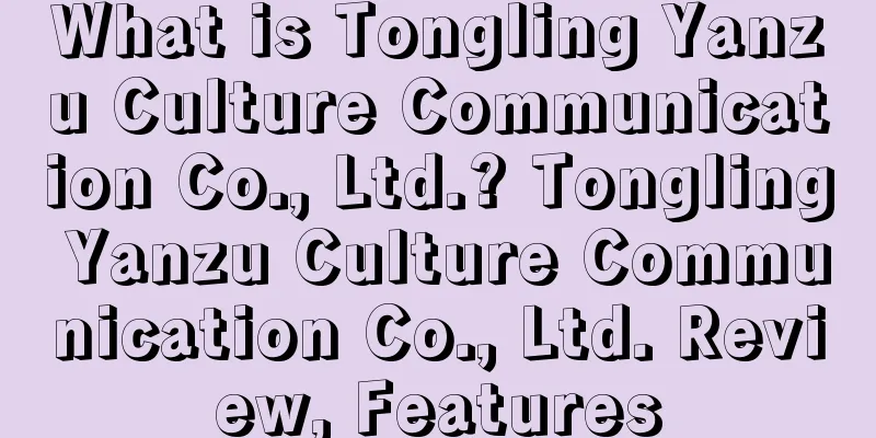 What is Tongling Yanzu Culture Communication Co., Ltd.? Tongling Yanzu Culture Communication Co., Ltd. Review, Features