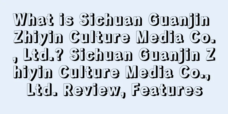 What is Sichuan Guanjin Zhiyin Culture Media Co., Ltd.? Sichuan Guanjin Zhiyin Culture Media Co., Ltd. Review, Features