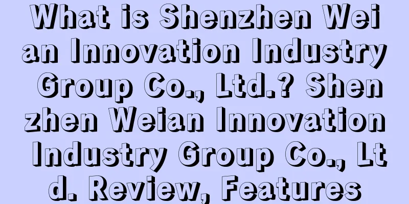 What is Shenzhen Weian Innovation Industry Group Co., Ltd.? Shenzhen Weian Innovation Industry Group Co., Ltd. Review, Features