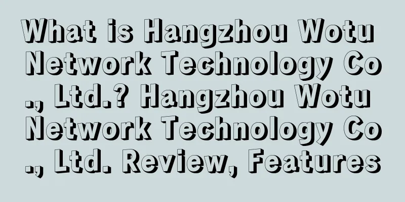What is Hangzhou Wotu Network Technology Co., Ltd.? Hangzhou Wotu Network Technology Co., Ltd. Review, Features