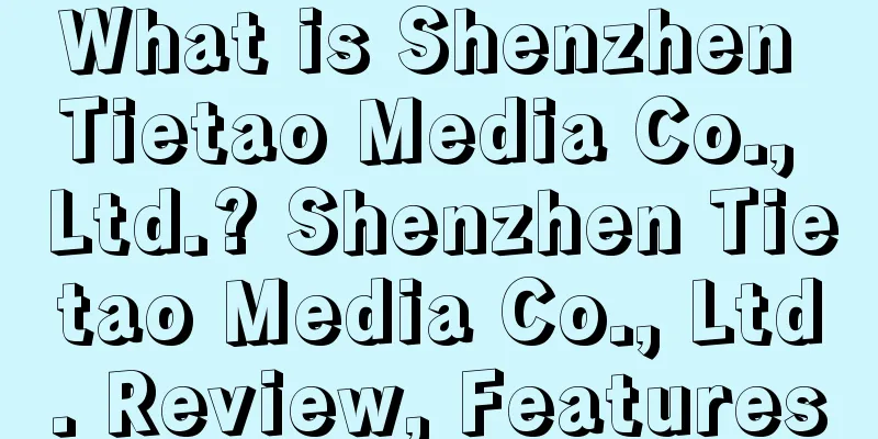 What is Shenzhen Tietao Media Co., Ltd.? Shenzhen Tietao Media Co., Ltd. Review, Features