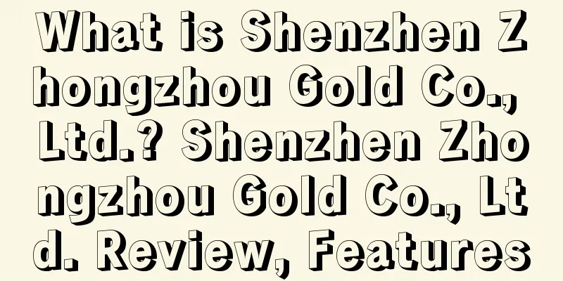 What is Shenzhen Zhongzhou Gold Co., Ltd.? Shenzhen Zhongzhou Gold Co., Ltd. Review, Features