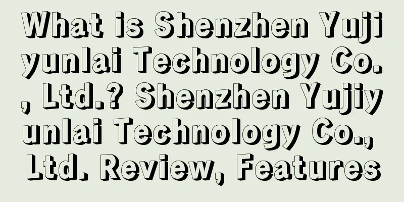 What is Shenzhen Yujiyunlai Technology Co., Ltd.? Shenzhen Yujiyunlai Technology Co., Ltd. Review, Features