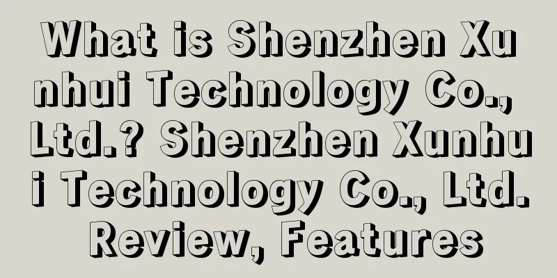 What is Shenzhen Xunhui Technology Co., Ltd.? Shenzhen Xunhui Technology Co., Ltd. Review, Features