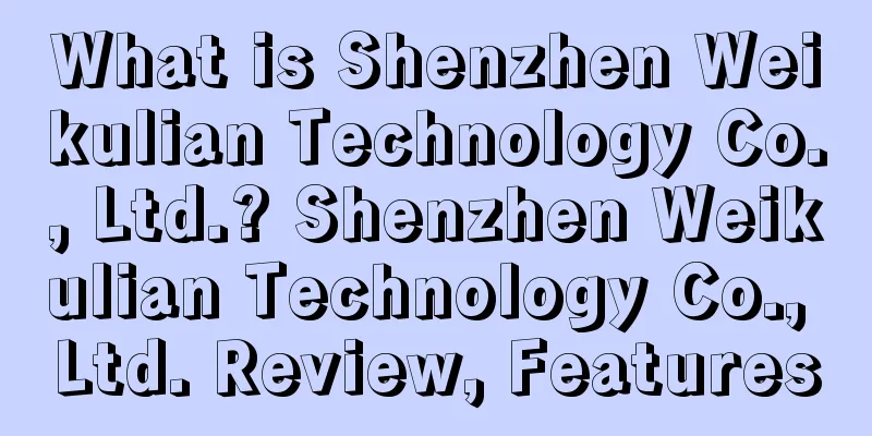 What is Shenzhen Weikulian Technology Co., Ltd.? Shenzhen Weikulian Technology Co., Ltd. Review, Features