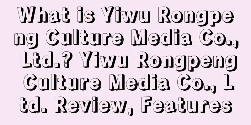 What is Yiwu Rongpeng Culture Media Co., Ltd.? Yiwu Rongpeng Culture Media Co., Ltd. Review, Features