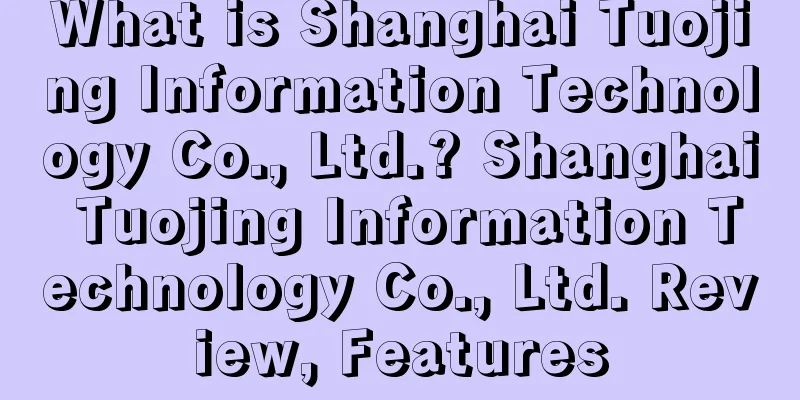 What is Shanghai Tuojing Information Technology Co., Ltd.? Shanghai Tuojing Information Technology Co., Ltd. Review, Features