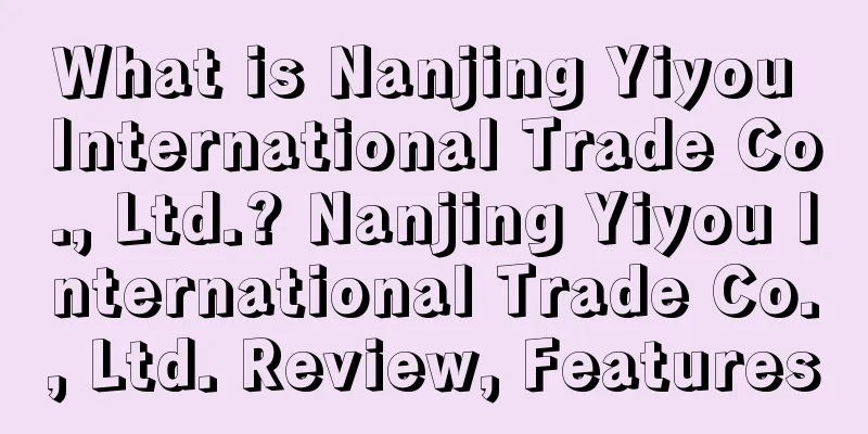 What is Nanjing Yiyou International Trade Co., Ltd.? Nanjing Yiyou International Trade Co., Ltd. Review, Features