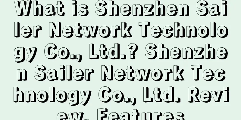 What is Shenzhen Sailer Network Technology Co., Ltd.? Shenzhen Sailer Network Technology Co., Ltd. Review, Features