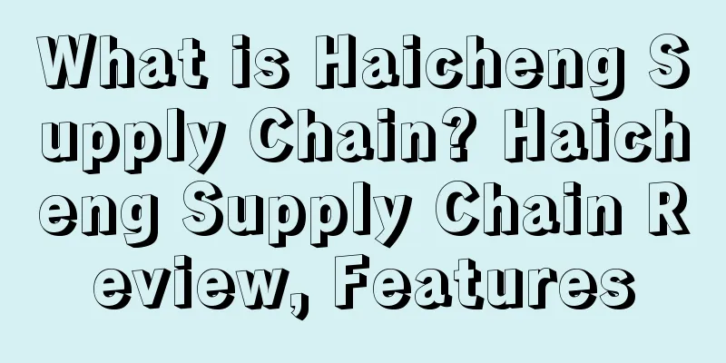 What is Haicheng Supply Chain? Haicheng Supply Chain Review, Features