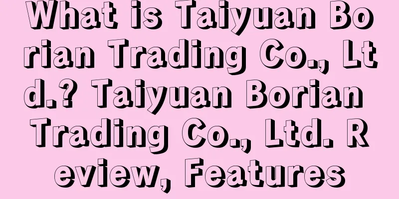What is Taiyuan Borian Trading Co., Ltd.? Taiyuan Borian Trading Co., Ltd. Review, Features