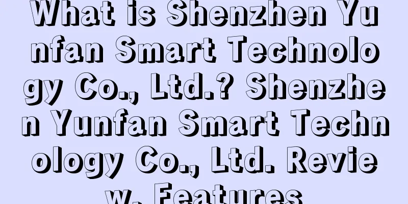 What is Shenzhen Yunfan Smart Technology Co., Ltd.? Shenzhen Yunfan Smart Technology Co., Ltd. Review, Features