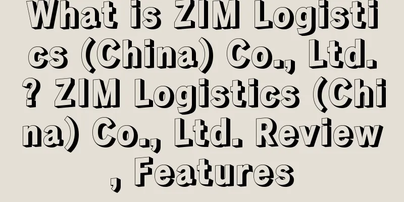 What is ZIM Logistics (China) Co., Ltd.? ZIM Logistics (China) Co., Ltd. Review, Features