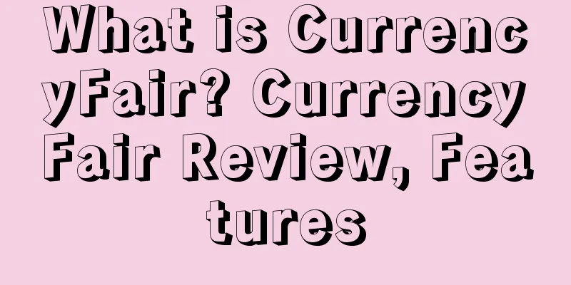 What is CurrencyFair? CurrencyFair Review, Features