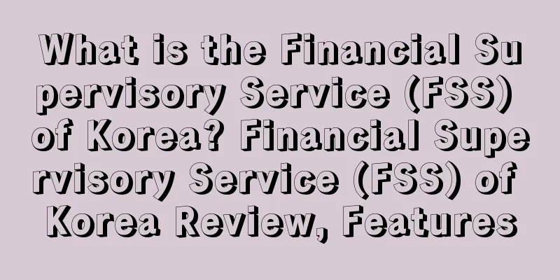 What is the Financial Supervisory Service (FSS) of Korea? Financial Supervisory Service (FSS) of Korea Review, Features