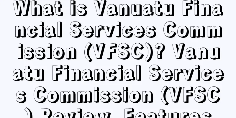 What is Vanuatu Financial Services Commission (VFSC)? Vanuatu Financial Services Commission (VFSC) Review, Features